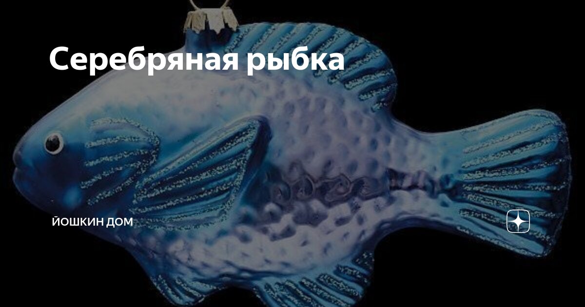 Серебряная рыбка | Йошкин Дом | Дзен