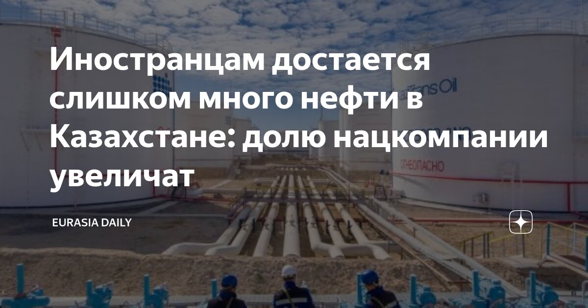 Иностранцам достается слишком много нефти в Казахстане: долю ...