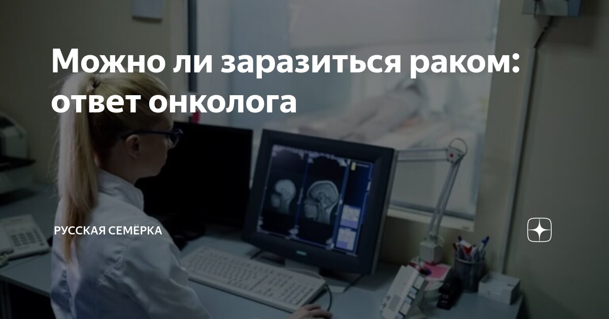 Можно ли заразиться раком: ответ онколога | Русская Семёрка | Дзен
