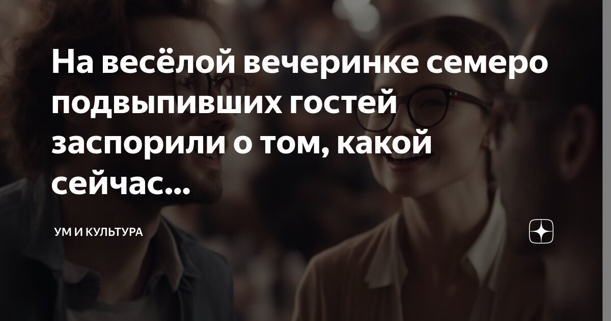 На весёлой вечеринке семеро подвыпивших гостей заспорили о том, какой ...