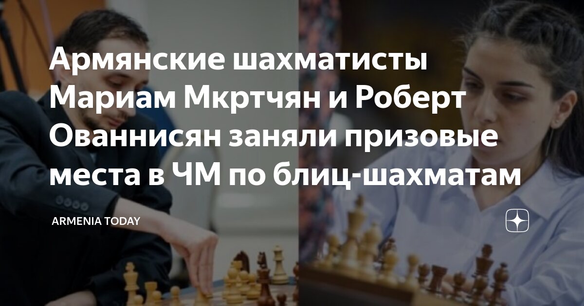 Армянские шахматисты Мариам Мкртчян и Роберт Ованнисян заняли призовые ...