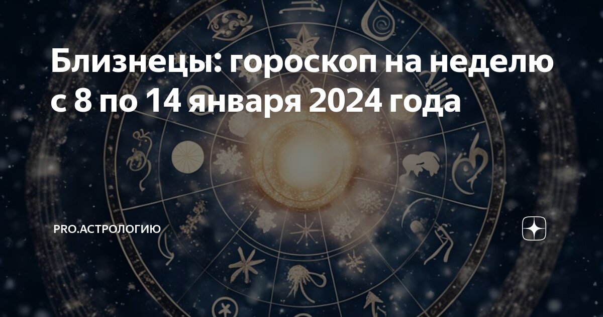 Близнецы: гороскоп на неделю с 8 по 14 января 2024 года | PRO