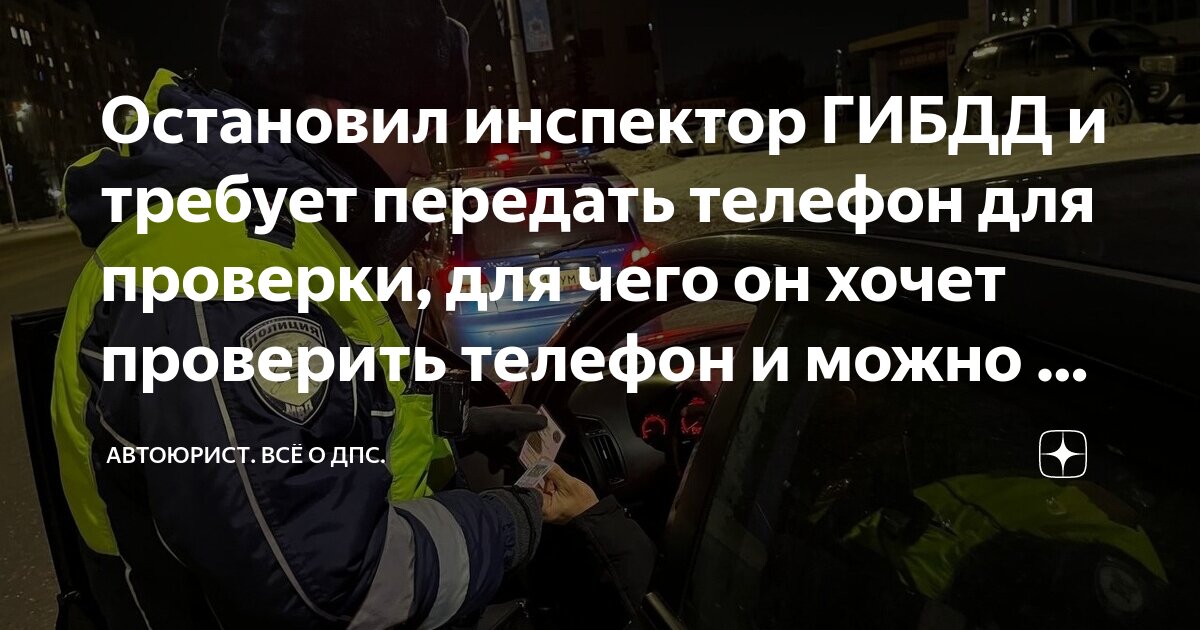 Остановил инспектор ГИБДД и требует передать телефон для проверки, для ...