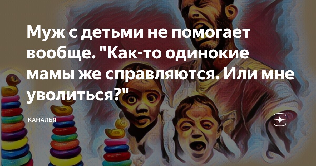 Муж с детьми не помогает вообще. "Как-то одинокие мамы же справляются ...
