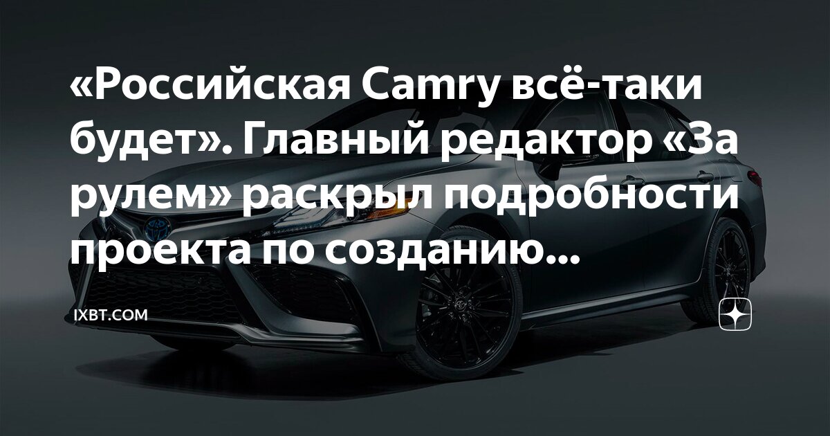 «Российская Camry всё-таки будет». Главный редактор «За рулем» раскрыл ...