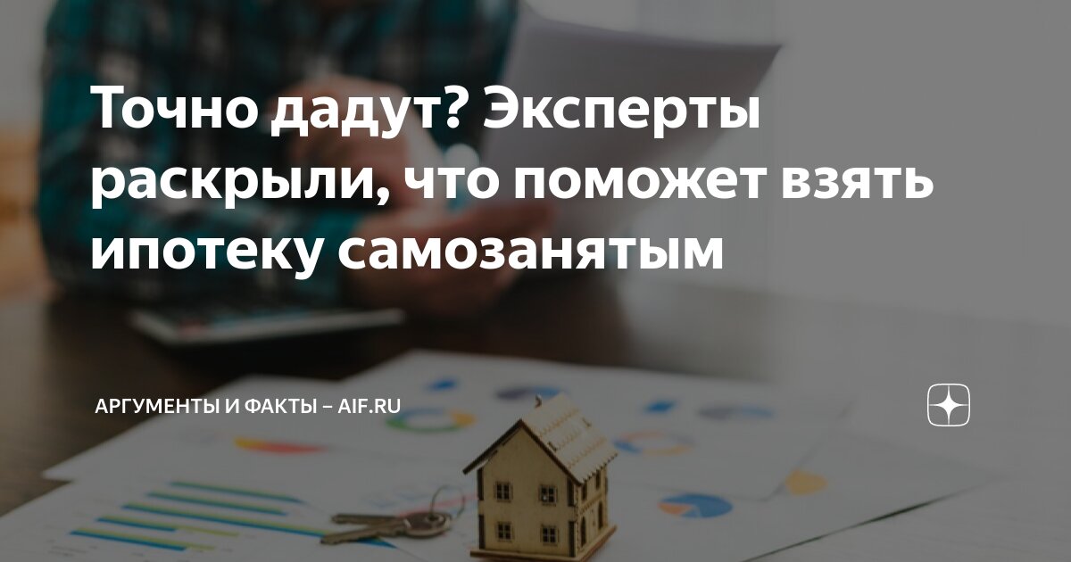 Точно дадут? Эксперты раскрыли, что поможет взять ипотеку самозанятым ...