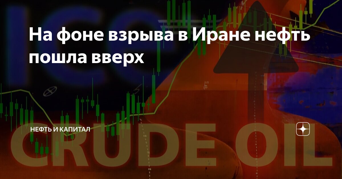 На фоне взрыва в Иране нефть пошла вверх | Нефть и Капитал | Дзен