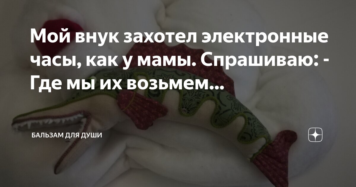 Мой внук захотел электронные часы, как у мамы Спрашиваю: - Где мы их