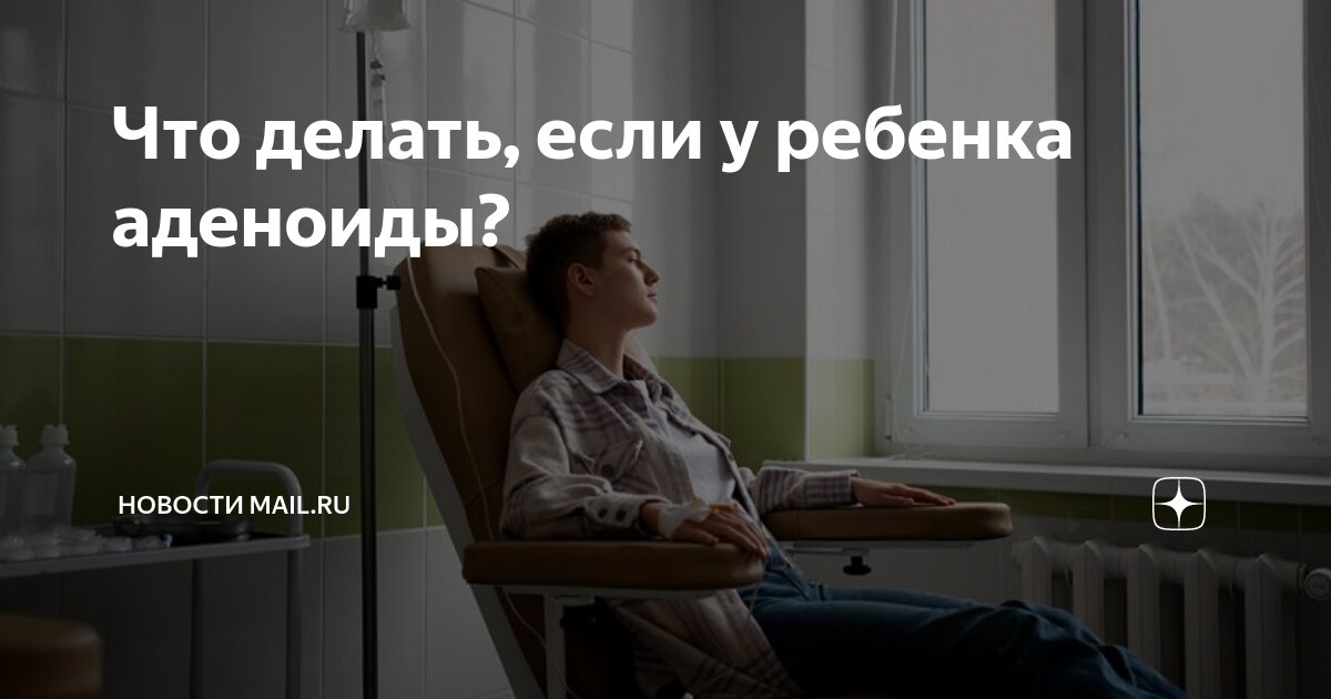 Что делать, если у ребенка аденоиды? | Новости Mail.ru | Дзен