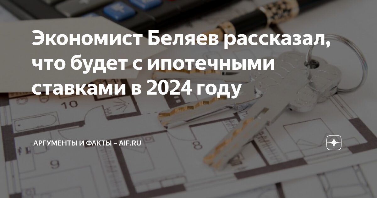 Экономист Беляев рассказал, что будет с ипотечными ставками в 2024 году |  Аргументы и факты – aif.ru | Дзен