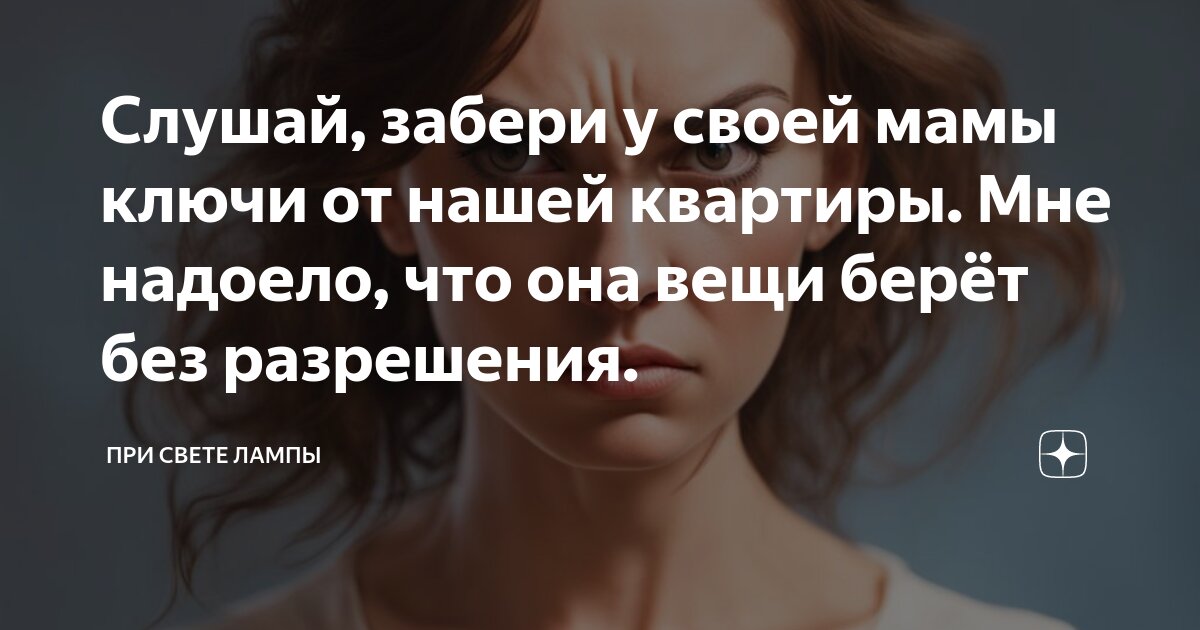 Слушай, забери у своей мамы ключи от нашей квартиры. Мне надоело, что ...