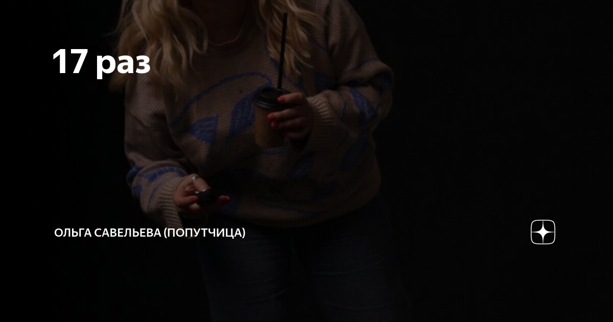 17 раз | ОЛЬГА САВЕЛЬЕВА (ПОПУТЧИЦА) | Дзен