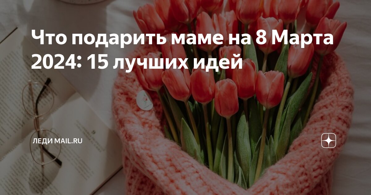 Что подарить на 8 марта: топ идей подарков для жены, мамы, бабушки и дочки