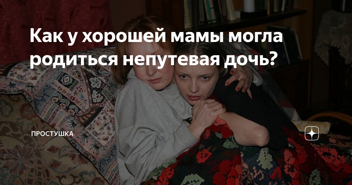 Как у хорошей мамы могла родиться непутевая дочь? | Простушка | Дзен
