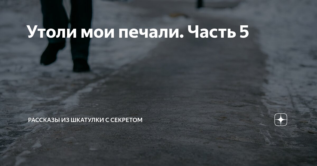 Утоли мои печали. Часть 5 | Рассказы из шкатулки с секретом | Дзен