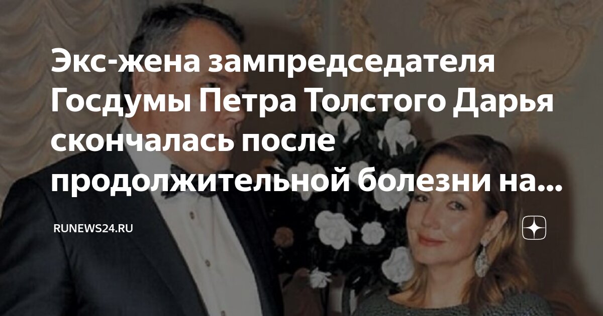 Дарья толстая жена петра толстого фото Экс-жена зампредседателя Госдумы Петра Толстого Дарья скончалась после продолжит