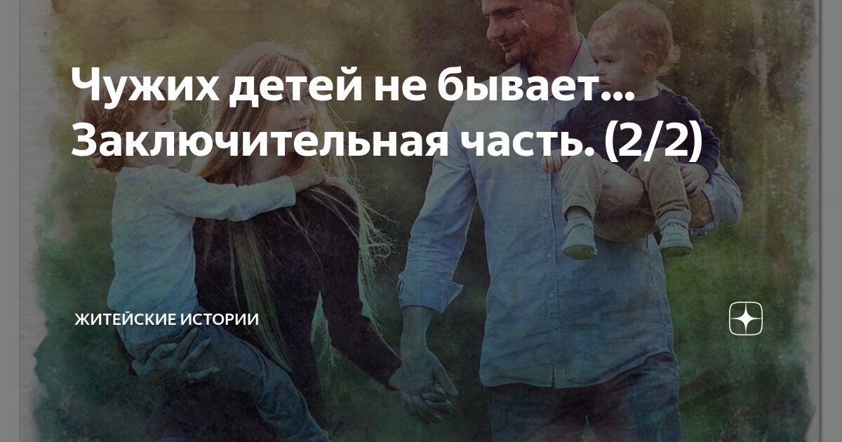 Чужих детей не бывает... Заключительная часть. (2/2) | Житейские ...