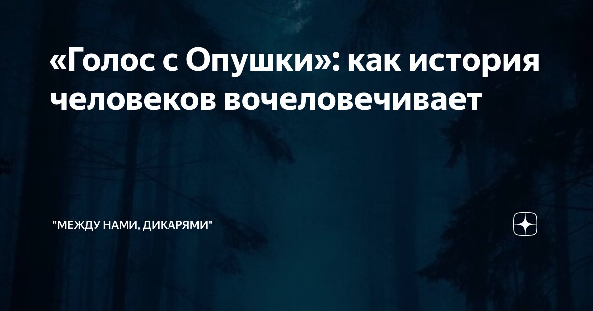 «Голос с Опушки»: как история человеков вочеловечивает | "Между нами ...