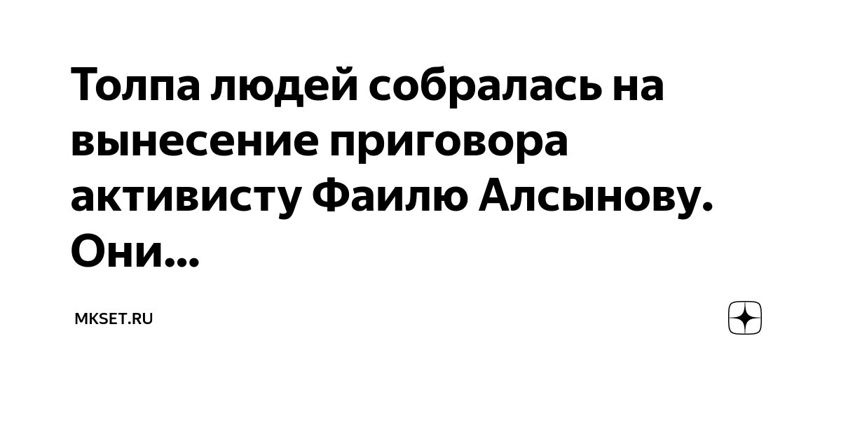 Толпа людей собралась на вынесение приговора активисту Фаилю Алсынову ...