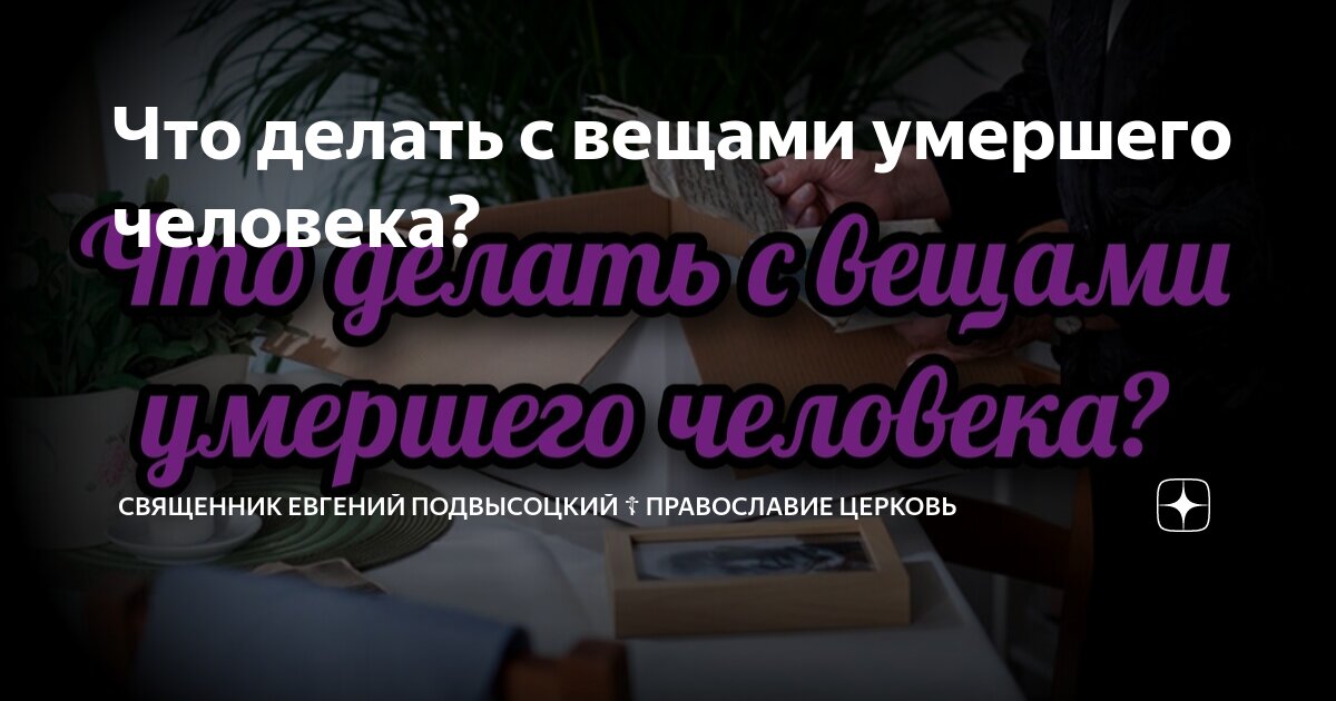 Что делать с вещами умершего до и после 40 дней: мнение церкви