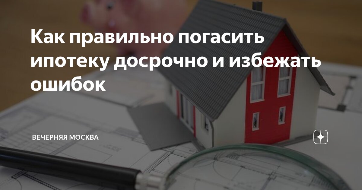 Как правильно погасить ипотеку досрочно и избежать ошибок | Вечерняя ...
