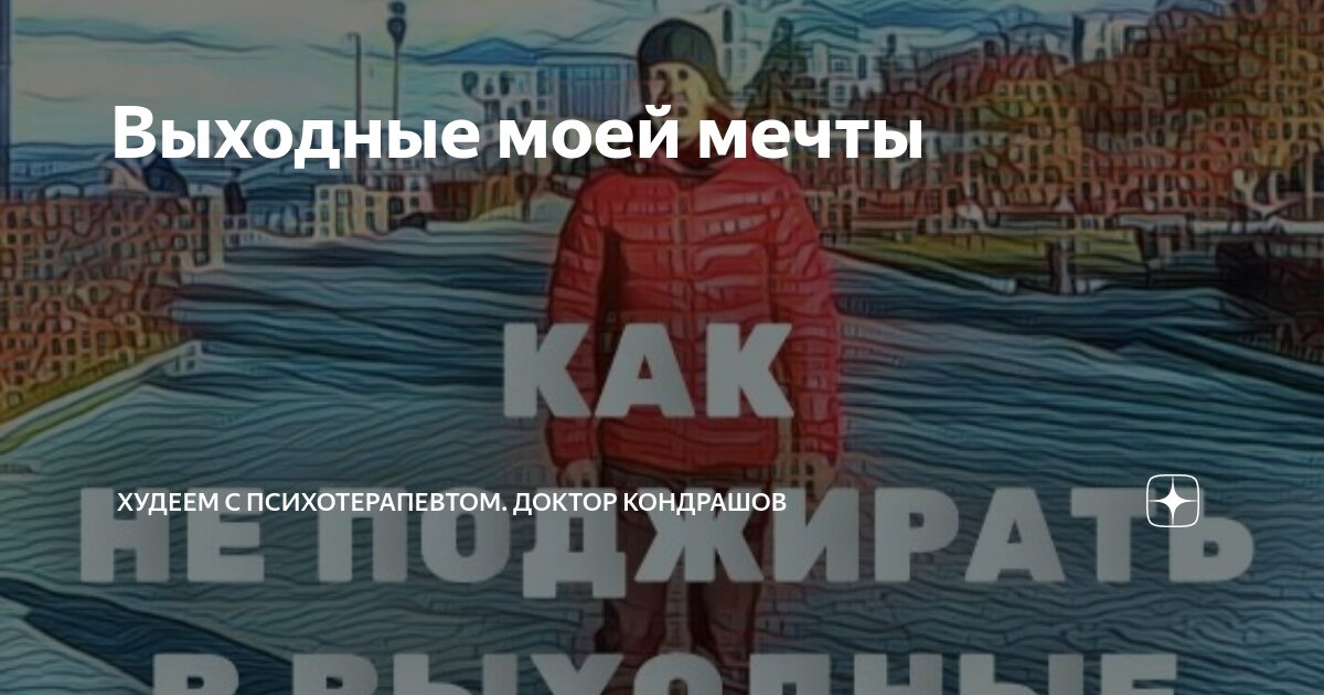 Выходные моей мечты | Худеем с психотерапевтом. Доктор Кондрашов | Дзен