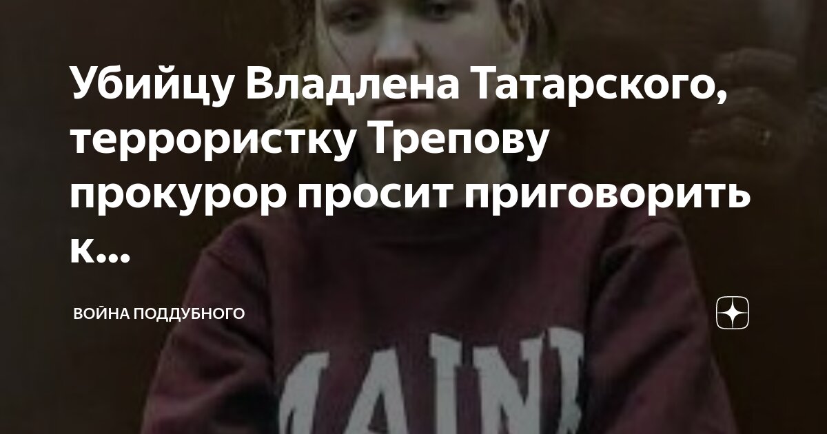 Убийцу Владлена Татарского, террористку Трепову прокурор просит ...