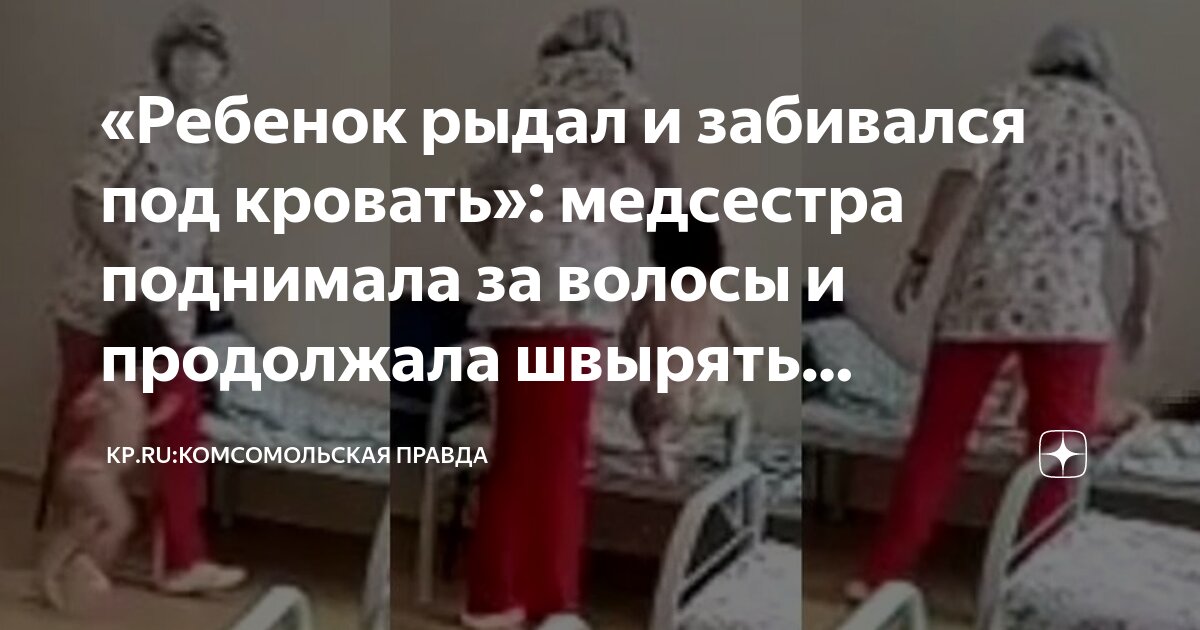 Ребенок рыдал и забивался под кровать: медсестра поднимала за волосы и продолжала швырять трехлетнюю девочку в больнице