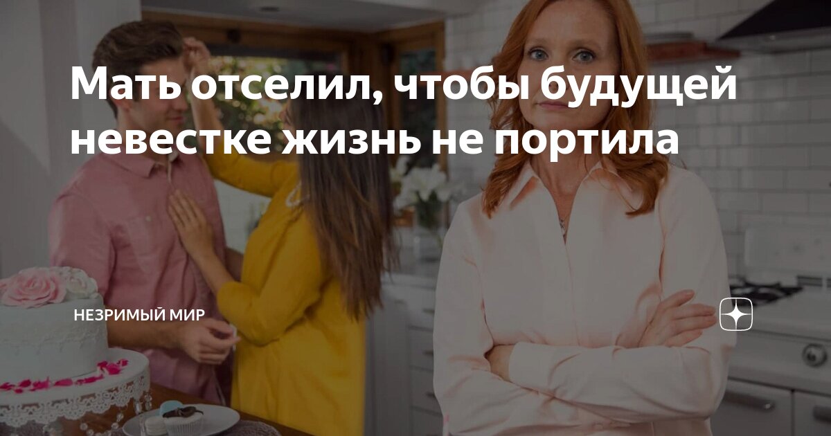 Мать отселил, чтобы будущей невестке жизнь не портила | НЕЗРИМЫЙ МИР | Дзен