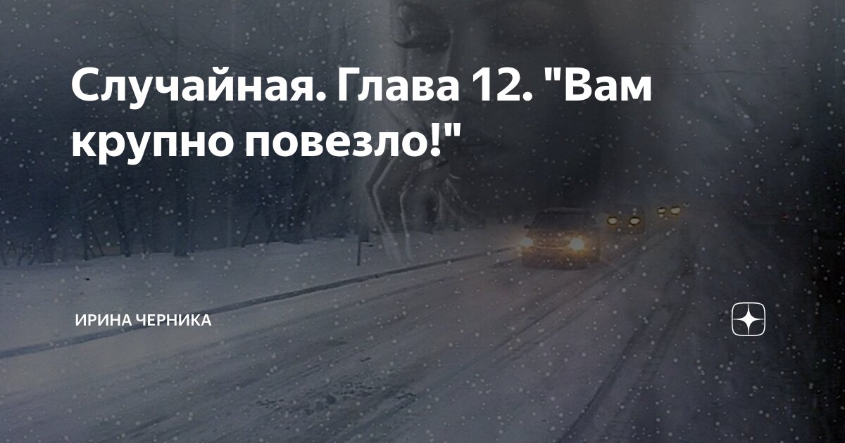 Случайная. Глава 12. "Вам крупно повезло!" | Ирина Черника | Дзен