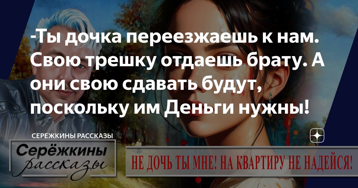 -Ты дочка переезжаешь к нам. Свою трешку отдаешь брату. А они свою ...