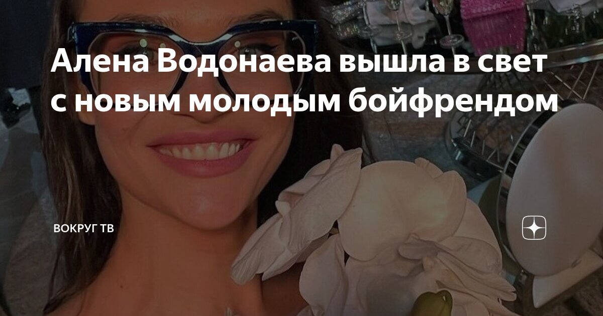 Алена Водонаева вышла в свет с новым молодым бойфрендом | Вокруг ТВ | Дзен