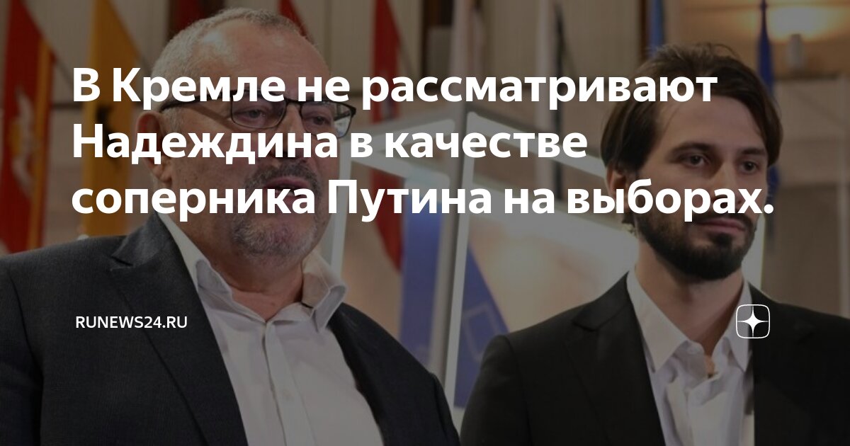 В Кремле не рассматривают Надеждина в качестве соперника Путина на ...