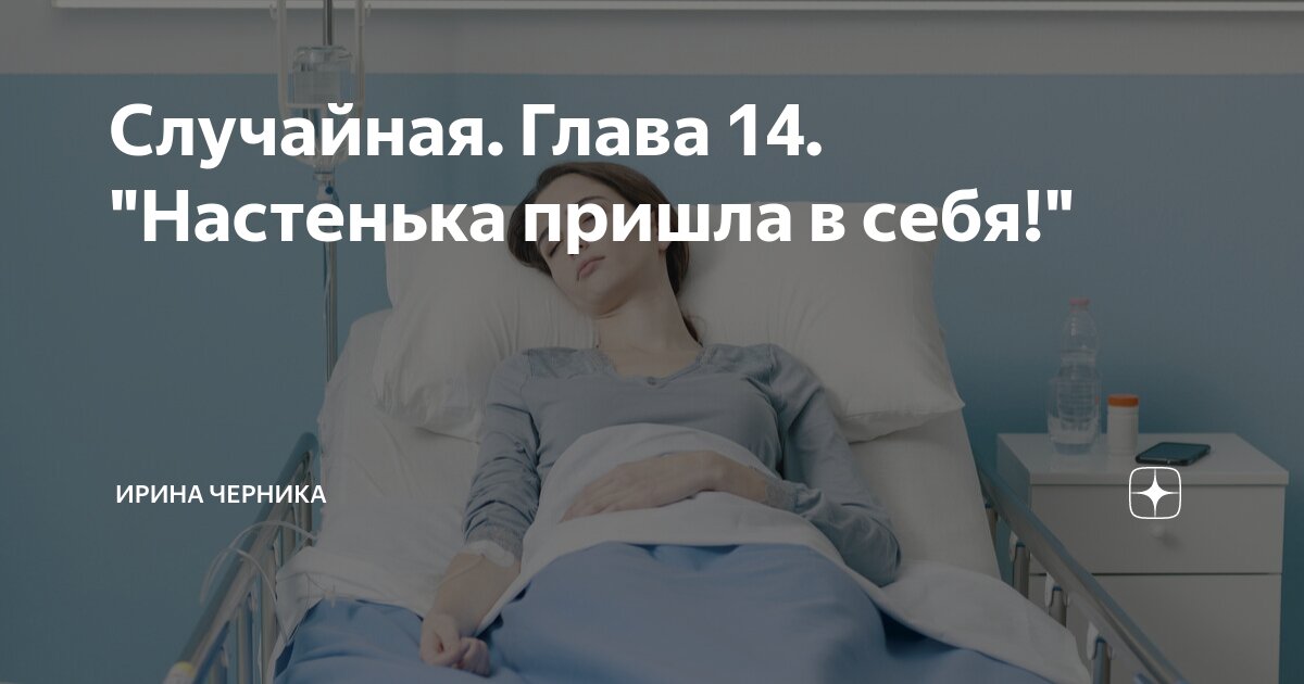 Случайная. Глава 14. "Настенька пришла в себя!" | Ирина Черника | Дзен