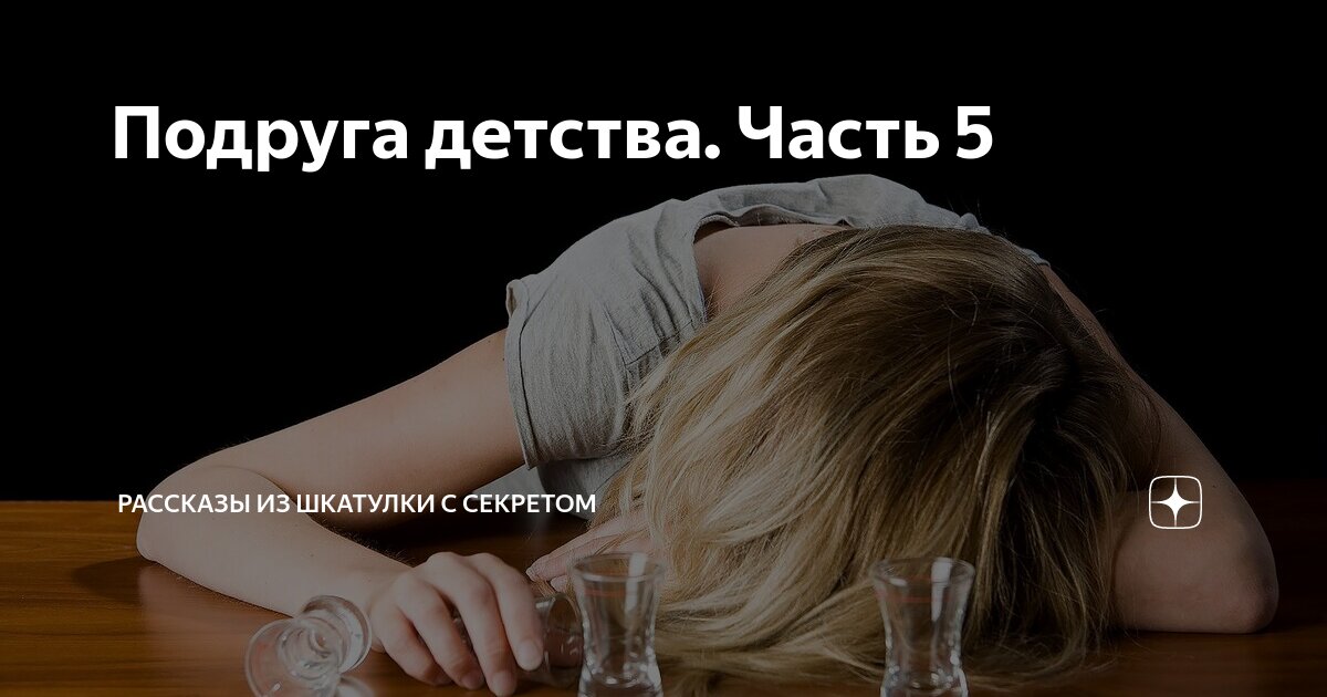 Подруга детства. Часть 5 | Рассказы из шкатулки с секретом | Дзен