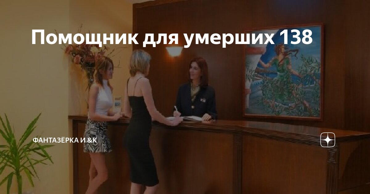 Помощник для умерших 138 | ФАНТАЗЁРКА И &К | Дзен