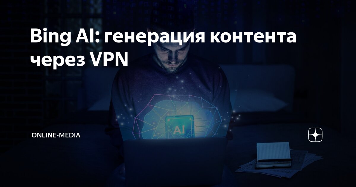 Bing AI: генерация контента через VPN | Агентство Online-Media.Ru | Дзен