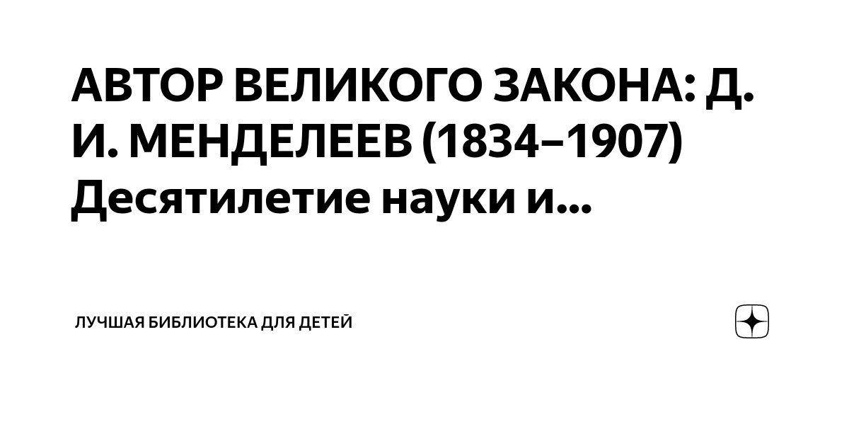 АВТОР ВЕЛИКОГО ЗАКОНА: Д. И. МЕНДЕЛЕЕВ (1834–1907) Десятилетие науки и ...