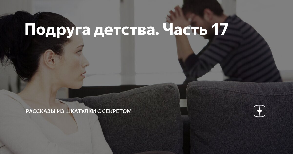 Подруга детства. Часть 17 | Рассказы из шкатулки с секретом | Дзен