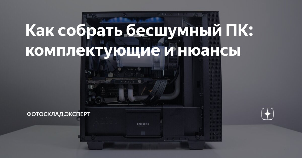 Как собрать бесшумный ПК: комплектующие и нюансы | Фотосклад.Эксперт | Дзен