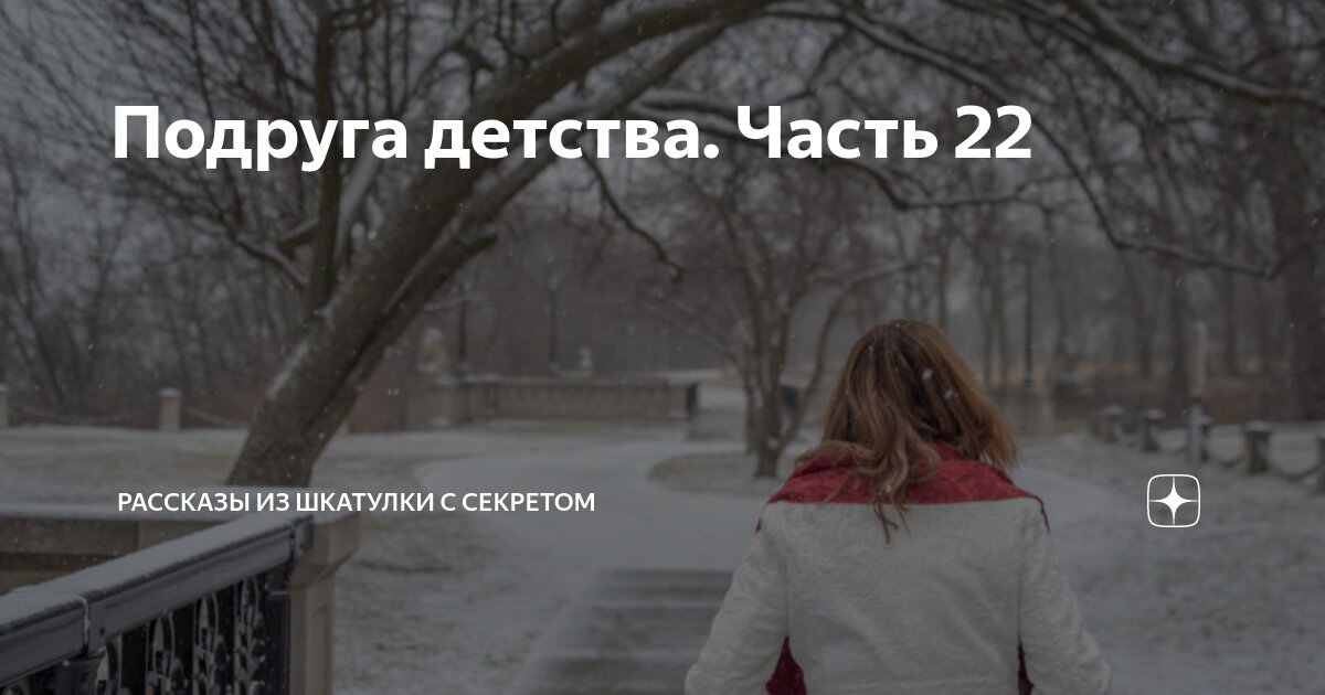 Подруга детства. Часть 22 | Рассказы из шкатулки с секретом | Дзен