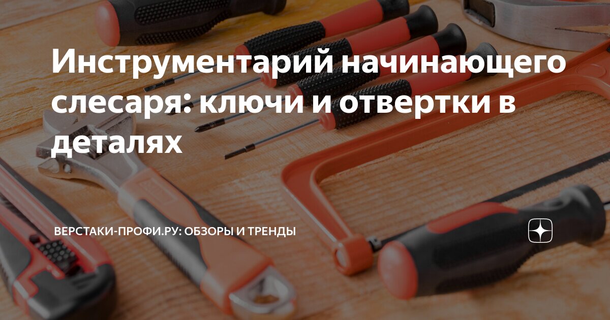 Инструментарий начинающего слесаря: ключи и отвертки в деталях ...