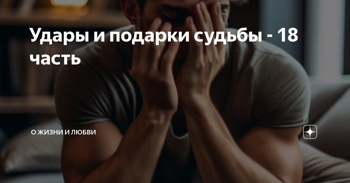 Удары и подарки судьбы - 18 часть | О жизни и любви | Дзен