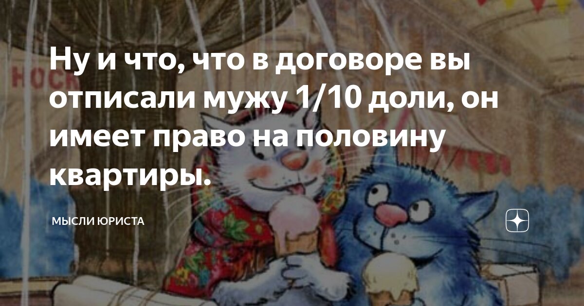 Ну и что, что в договоре вы отписали мужу 1/10 доли, он имеет право на ...
