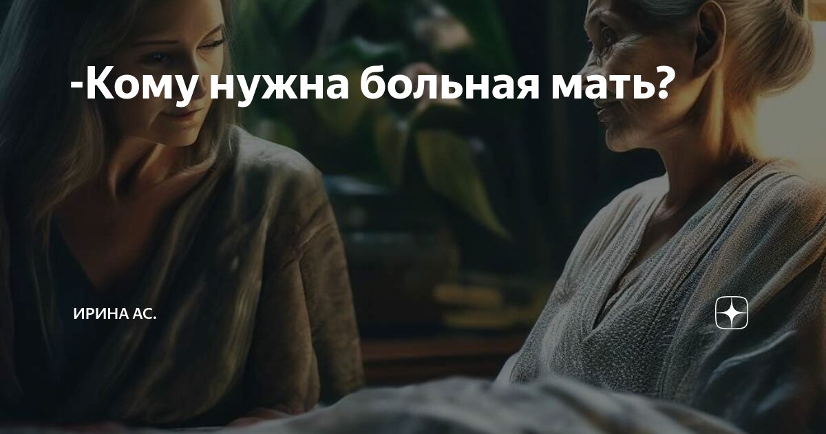 -Кому нужна больная мать? | Ирина Ас. | Дзен