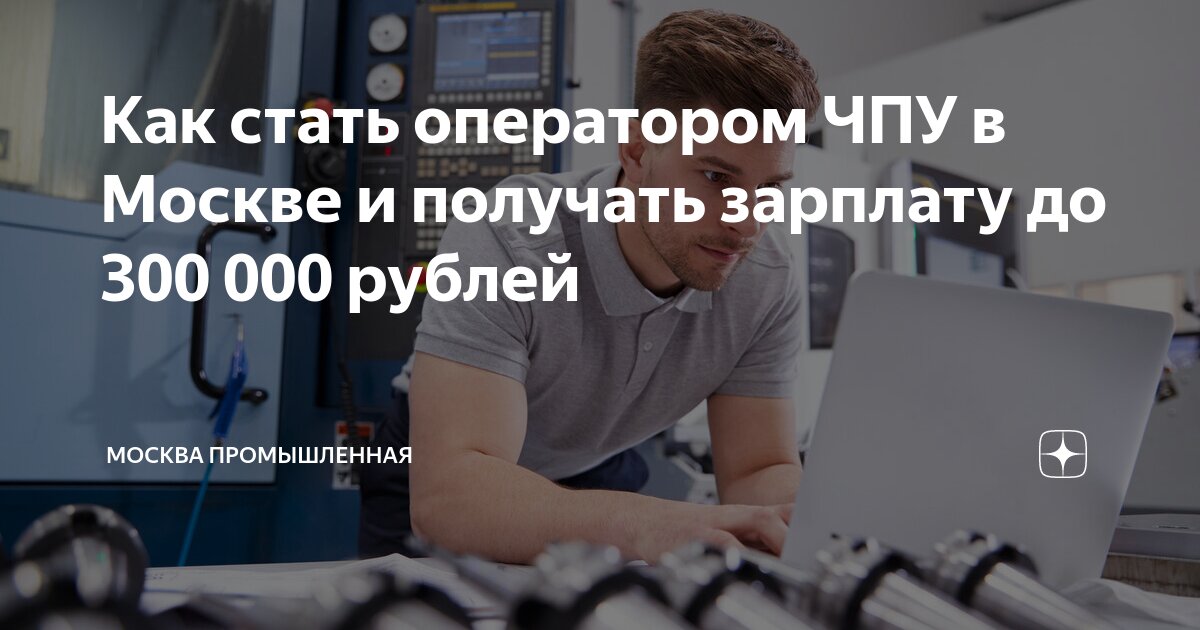 Как стать оператором ЧПУ в Москве и получать зарплату до 300 000 рублей |  Москва промышленная | Дзен