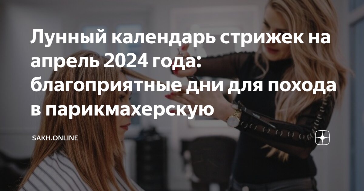 Лунный календарь стрижек и покраски волос на апрель 2024 : выбор благоприятного дня