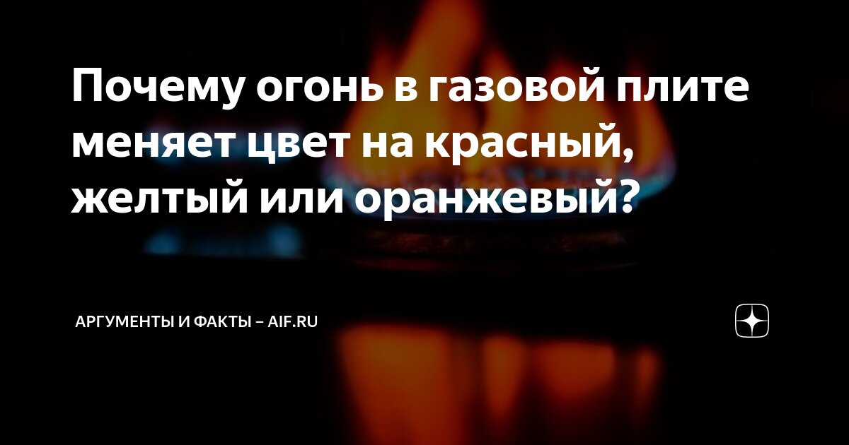 Почему огонь в газовой плите меняет цвет на красный, желтый или оранжевый?  | Аргументы и факты – aif.ru | Дзен
