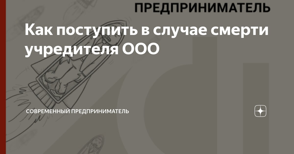 Умер единственный учредитель ООО — как работать дальше?