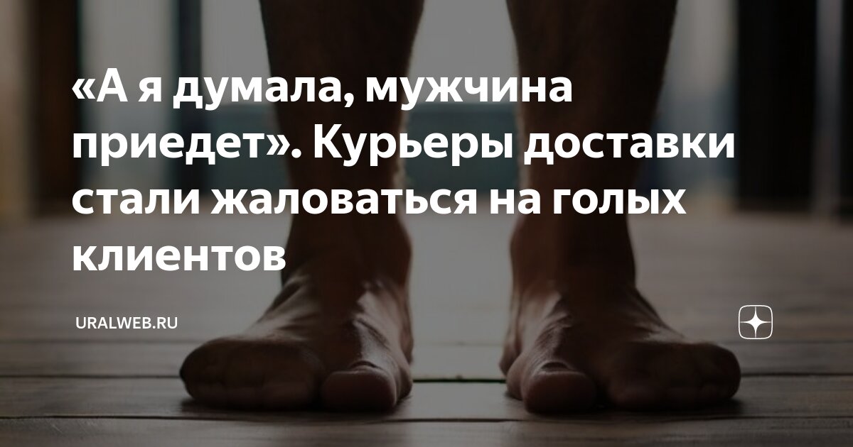  голый icdn.ru girls.com А я думала, мужчина приедет». Курьеры доставки стали жаловаться на голых  клиентов | Uralweb.ru | Дзен
